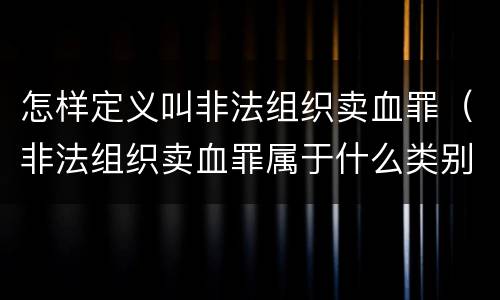 怎样定义叫非法组织卖血罪（非法组织卖血罪属于什么类别）