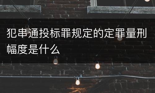 犯串通投标罪规定的定罪量刑幅度是什么