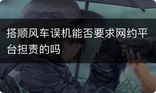 搭顺风车误机能否要求网约平台担责的吗