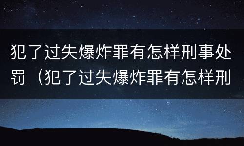 犯了过失爆炸罪有怎样刑事处罚（犯了过失爆炸罪有怎样刑事处罚的）