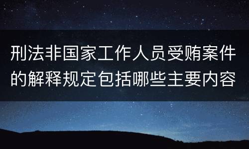 刑法非国家工作人员受贿案件的解释规定包括哪些主要内容