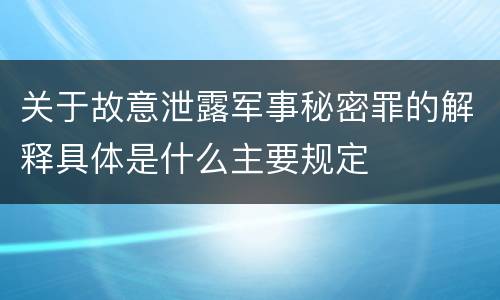 关于故意泄露军事秘密罪的解释具体是什么主要规定