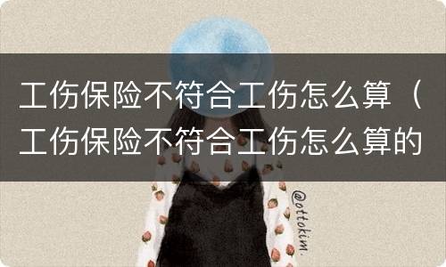 工伤保险不符合工伤怎么算（工伤保险不符合工伤怎么算的）