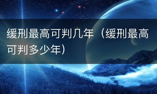 缓刑最高可判几年（缓刑最高可判多少年）