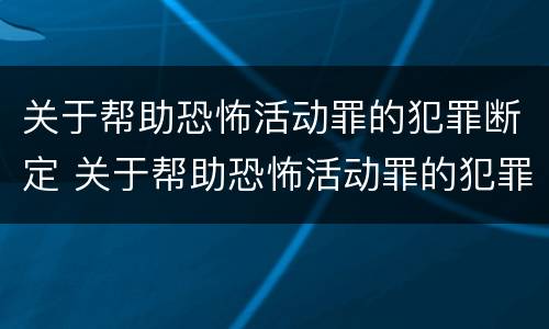 关于帮助恐怖活动罪的犯罪断定 关于帮助恐怖活动罪的犯罪断定的规定