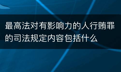 最高法对有影响力的人行贿罪的司法规定内容包括什么