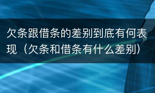 欠条跟借条的差别到底有何表现（欠条和借条有什么差别）