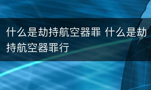 什么是劫持航空器罪 什么是劫持航空器罪行