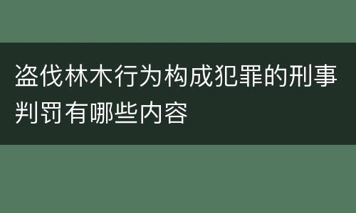盗伐林木行为构成犯罪的刑事判罚有哪些内容