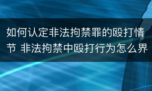 如何认定非法拘禁罪的殴打情节 非法拘禁中殴打行为怎么界定