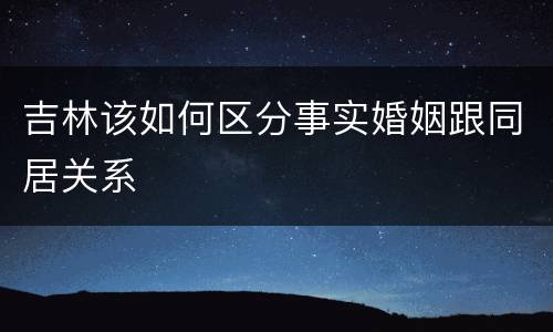 吉林该如何区分事实婚姻跟同居关系