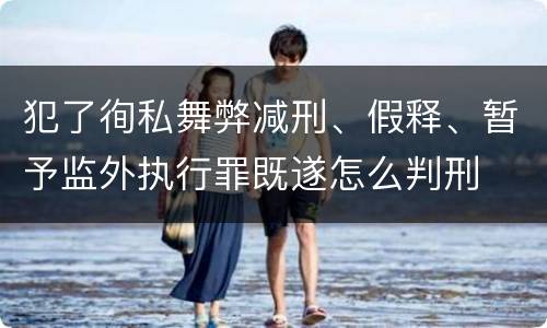 犯了徇私舞弊减刑、假释、暂予监外执行罪既遂怎么判刑