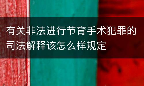 有关非法进行节育手术犯罪的司法解释该怎么样规定
