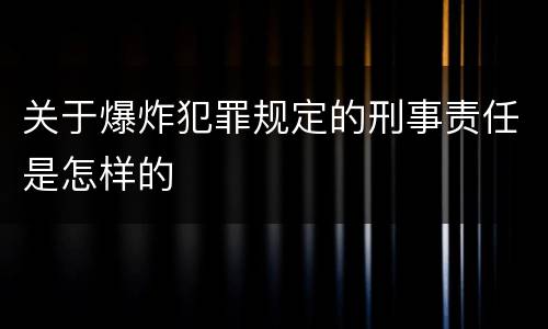 关于爆炸犯罪规定的刑事责任是怎样的