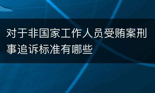 对于非国家工作人员受贿案刑事追诉标准有哪些