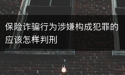 保险诈骗行为涉嫌构成犯罪的应该怎样判刑