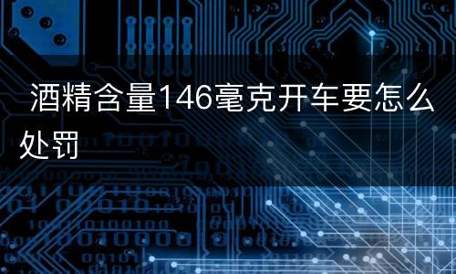  酒精含量146毫克开车要怎么处罚