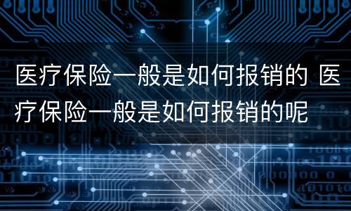 医疗保险一般是如何报销的 医疗保险一般是如何报销的呢
