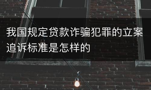 我国规定贷款诈骗犯罪的立案追诉标准是怎样的