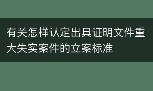 有关怎样认定出具证明文件重大失实案件的立案标准