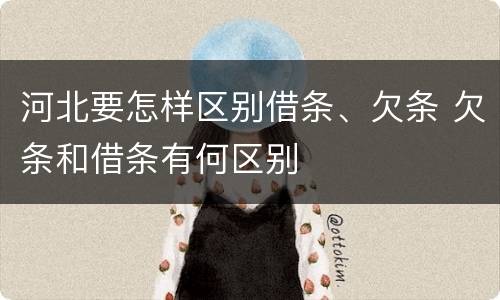 河北要怎样区别借条、欠条 欠条和借条有何区别