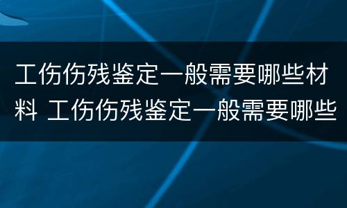 工伤伤残鉴定一般需要哪些材料 工伤伤残鉴定一般需要哪些材料呢
