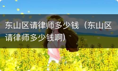 东山区请律师多少钱（东山区请律师多少钱啊）