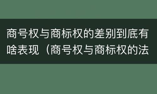 商号权与商标权的差别到底有啥表现（商号权与商标权的法律冲突与解决）