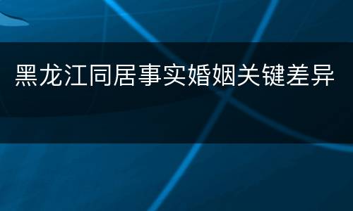 黑龙江同居事实婚姻关键差异