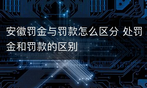 安徽罚金与罚款怎么区分 处罚金和罚款的区别