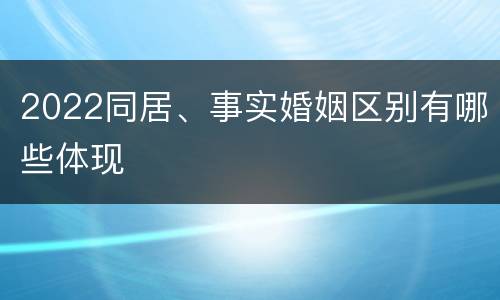 2022同居、事实婚姻区别有哪些体现