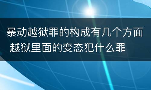 暴动越狱罪的构成有几个方面 越狱里面的变态犯什么罪