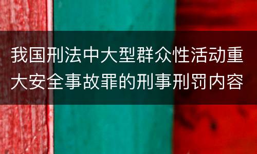 我国刑法中大型群众性活动重大安全事故罪的刑事刑罚内容是什么
