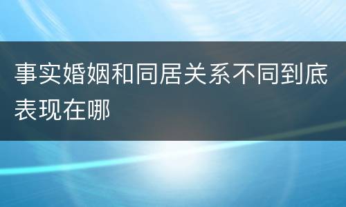 事实婚姻和同居关系不同到底表现在哪