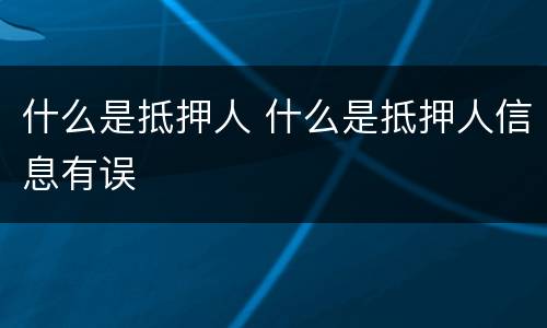 什么是抵押人 什么是抵押人信息有误