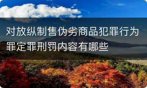 对放纵制售伪劣商品犯罪行为罪定罪刑罚内容有哪些