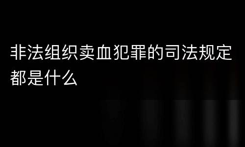 非法组织卖血犯罪的司法规定都是什么