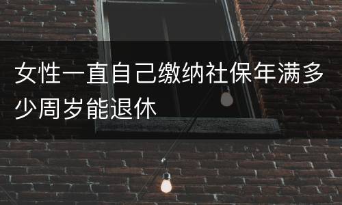 女性一直自己缴纳社保年满多少周岁能退休