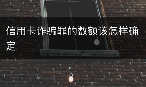 信用卡诈骗罪的数额该怎样确定