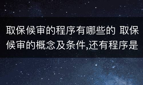 取保候审的程序有哪些的 取保候审的概念及条件,还有程序是什么