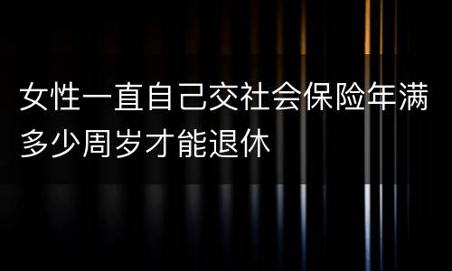 女性一直自己交社会保险年满多少周岁才能退休