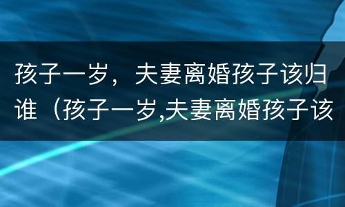 孩子一岁，夫妻离婚孩子该归谁（孩子一岁,夫妻离婚孩子该归谁继承）