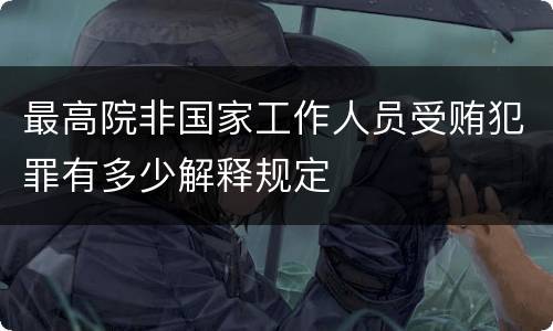 最高院非国家工作人员受贿犯罪有多少解释规定
