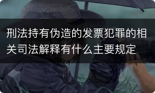 刑法持有伪造的发票犯罪的相关司法解释有什么主要规定