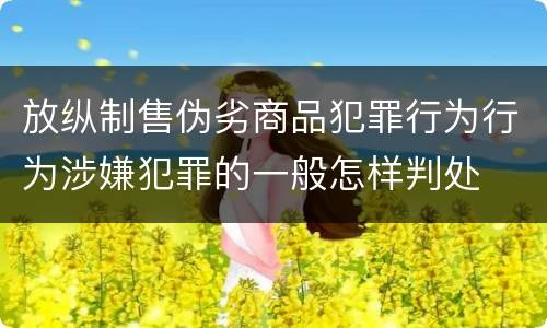 放纵制售伪劣商品犯罪行为行为涉嫌犯罪的一般怎样判处