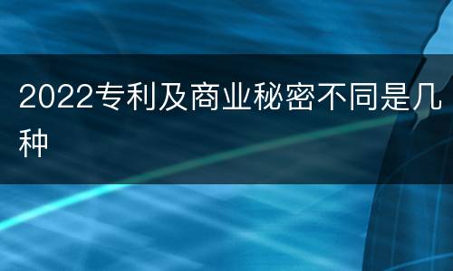 2022专利及商业秘密不同是几种