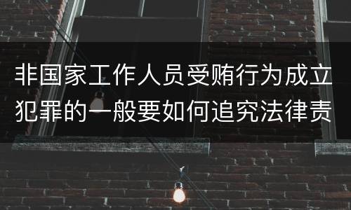 非国家工作人员受贿行为成立犯罪的一般要如何追究法律责任