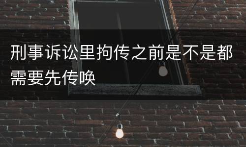 刑事诉讼里拘传之前是不是都需要先传唤