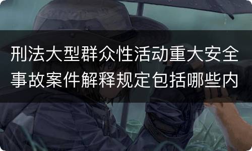 刑法大型群众性活动重大安全事故案件解释规定包括哪些内容