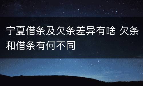 宁夏借条及欠条差异有啥 欠条和借条有何不同